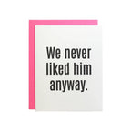 We Never Liked Him Anyway Letterpress Greeting Card