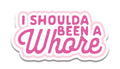 I Shoulda Been A Whore Sticker