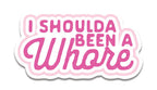I Shoulda Been A Whore Sticker